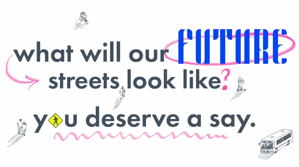 what will our fuure streets look like? you deserve a say.