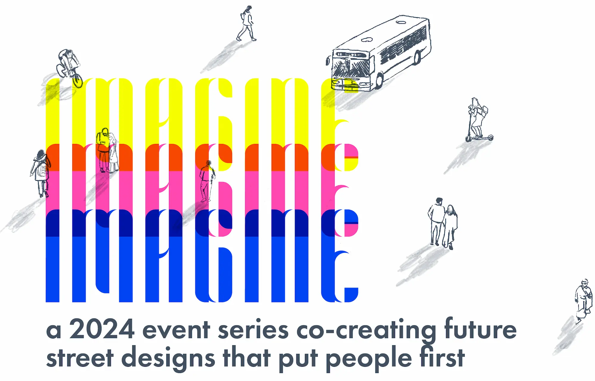 Text says "Imagine" in yellow, magenta, and blue. Below black text reads "a 2024 event series co-creating future street designs that put people first" White background with black line drawings of figures walking, riding scooters, biking, and a city bus.